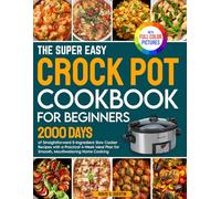 The Super Easy Crock Pot Cookbook for Beginners: 2000 Days of Straightforward 5-Ingredient Slow Cooker Recipes with a Practical 4-Week Meal Plan for Smooth Cooking | Full Color Edition