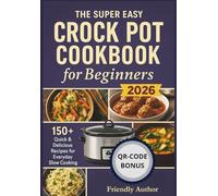 The Super Easy Crock Pot Cookbook for Beginners 2026: 150+ Quick & Delicious Recipes for Everyday Slow Cooking