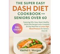 THE SUPER EASY DASH DIET COOKBOOK FOR SENIORS OVER 60: “Featuring 130+ Easy, Heart-Healthy DASH Diet Recipes and a complete 30-Day Meal Plan to lower high blood pressure for Seniors over 60”