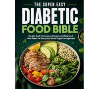 The Super Easy Diabetic Food Bible: Simple Carb-Conscious Recipes and Balanced Meal Ideas for Everyday Blood Sugar Management