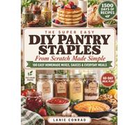 The Super Easy DIY Pantry Staples: From Scratch Made Simple: 100 Easy Recipes for Homemade Mixes, Seasonings, Sauces, Breads & Everyday Meals with a 60-Day Meal Plan to Save Money and Eat Better