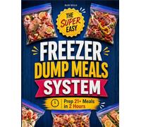 The Super Easy Freezer Dump Meals System: Dump-and-Go Comfort Food Recipes for Hands-Free Meals | Prep 21+ Meals in 2 Hours with No Stress, No Waste, No Takeout