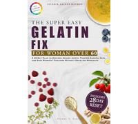 The Super Easy Gelatin Fix for Women Over 60: A 28-Day Plan to Restore Aching Joints, Tighten Sagging Skin, and Stop Midnight Cravings Without Grueling Workouts