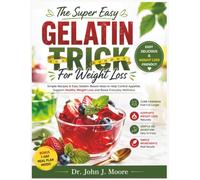 The Super Easy Gelatin Trick For Weight Loss: Simple Recipes & Easy Gelatin-Based Ideas to Help Control Appetite, Support Healthy Weight Loss and Boost Everyday Wellness