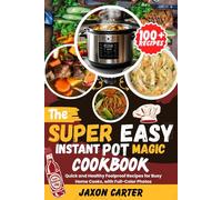 The Super Easy Instant Pot Magic Cookbook: 100+ Quick and Healthy Foolproof Recipes for Busy Home Cooks, with Full-Color Photos