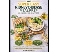 The Super Easy Kidney Disease Meal Prep Cookbook for Beginners: Simple Low-Sodium Recipes, Make-Ahead Meals & a 4-Week • Plan Support Kidney Health • Reduce Stress • Eat Well Every Day