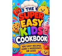 The Super Easy Kids Cookbook: 100 Easy Recipes Using 5 Ingredients or Less