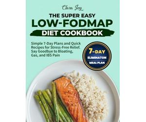 The Super Easy Low-FODMAP Diet Cookbook: Simple 7-Day Plans and Quick Recipes for Stress-Free Relief. Say Goodbye to Bloating, Gas, and IBS Pain