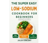 The super easy Low-Sodium cookbook for beginners: Over 100 Easy, Delicious Low-Sodium Recipes To Boost Heart Health, Save Time In The Kitchen, And Enjoy Flavorful Meals Your Whole Family Will Love