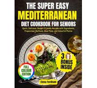 THE SUPER EASY MEDITERRANEAN DIET COOKBOOK FOR SENIORS: Quick, Delicious, Budget-Friendly Recipes with Ingredients, Preparation Methods, Meal Plans, and Colourful Photos