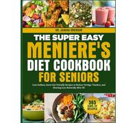 THE SUPER EASY MENIERE'S DIET COOKBOOK FOR SENIORS: Low-Sodium, Inner-Ear Friendly Recipes to Reduce Vertigo, Tinnitus, and Hearing Loss Naturally After 50