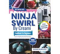The Super Easy Ninja Swirl by CREAMi Cookbook for Beginners: Creative and Healthy Ninja Swirl Recipes for Soft Serve, Ice Cream, Sorbet, and More Frozen Delights