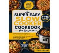 The Super Easy Slow Cooker Cookbook for Beginners: Stop Spending Hours in the Kitchen, Serve Comforting Family Meals with Ease, and Master Dump-and-Go ... Crock Pot Recipes and Time-Saving Meal Plans
