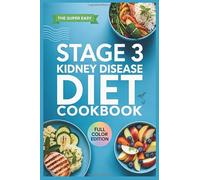 The Super Easy Stage 3 Kidney Disease Diet Cookbook: Easy, Tasty Recipes and Food List to Assist with CKD Management at Home