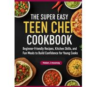 The Super Easy Teen Chef Cookbook: Beginner-Friendly Recipes, Kitchen Skills, and Fun Meals to Build Confidence for Young Cooks