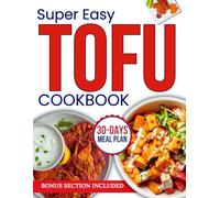 The Super Easy Tofu Cookbook: Delicious and Easy Plant-Based Recipes for Beginners and Experts Alike, Featuring Crispy, Flavorful, and Nutrient-Packed Vegan Tofu Meals for Every Occasion