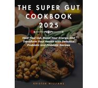 The Super Gut Cookbook 2025: Heal Your Gut, Boost Your Energy, and Transform Your Health with Delicious Probiotic and Prebiotic Recipes
