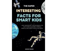 The Super Interesting Facts For Smart Kids: 1000 Random But Mind-Blowing Fun Facts About Science, Animals, Sports, and Everything in Between