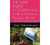 THE SUPER PARENT ACADEMY How to Be a Parent in Today’s World: A Practical Guide for parents, teachers, and educators who want to raise children with smile, dialogue, and purpose.