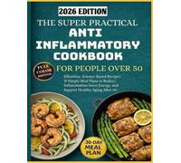 The Super Practical Anti-Inflammatory Cookbook for People Over 50: Effortless, Science-Based Recipes & Simple Meal Plans to Reduce Inflammation, Boost Energy, and Support Healthy Aging After 50