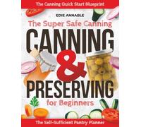 The Super Safe Canning & Preserving Guide for Beginners: A Step-by-Step System to Preserve Food Safely, Avoid Costly Mistakes, and Build a Reliable Home Pantry-Even If You’ve Never Canned Before