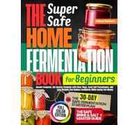 The Super Safe Home Fermentation Book for Beginners: Master Foolproof, Gut-Healthy Ferments with Clear Steps, Exact Salt Percentages, and Easy Recipes That Reduce Food Waste While Saving You Money