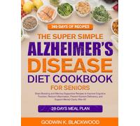 THE SUPER SIMPLE ALZHEIMER’S DISEASE DIET COOKBOOK FOR SENIORS: Brain-Boosting and Memory-Supportive Recipes to Improve Cognitive Function, Reduce ... and Support Mental Clarity After 60