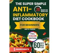 The Super Simple Anti- Inflammatory Diet Cookbook for Beginners: Simple, Flavorful Meals to Boost Immunity, Improve Digestion, and Reduce Chronic Pain
