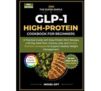 THE SUPER SIMPLE GLP-1 HIGH-PROTEIN COOKBOOK FOR BEGINNERS: A Practical Guide with Easy Protein-Rich Recipes, a 30-Day Meal Plan, Grocery Lists, and ... to Support Healthy Weight Management