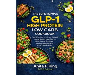 The Super Simple GLP-1 High Protein Low Carb Cookbook: Fast, Effortless 15-Minute Recipes with a 30-Day Meal Plan to Help Control Cravings, Support Appetite, and Boost Daily Energy