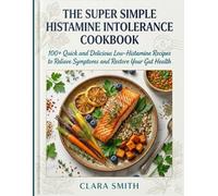 THE SUPER SIMPLE HISTAMINE INTOLERANCE COOKBOOK: 100+ Quick and Delicious Low-Histamine Recipes to Relieve Symptoms and Restore Your Gut Health