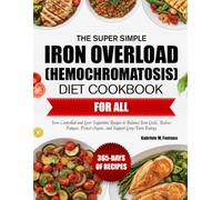 THE SUPER SIMPLE IRON OVERLOAD (HEMOCHROMATOSIS) DIET COOKBOOK FOR ALL: Iron-Controlled and Liver-Supportive Recipes to Balance Iron Levels, Reduce Fatigue, Protect Organs, and Support Long-Term Energ