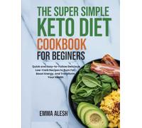 THE SUPER SIMPLE KETO DIET COOKBOOK FOR BEGINNERS: Quick and Easy-to-Follow Delicious Low-Carb Recipes to Burn Fat, Boost Energy, and Transform Your Health