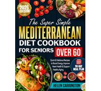 The Super Simple Mediterranean Diet Cookbook for Seniors Over 60: Quick & Delicious Recipes to Boost Energy, Improve Heart Health & Support Healthy Aging | 90-Day Meal Plan Included