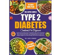 THE SUPER SIMPLE TYPE 2 DIABETES COOKBOOK FOR BEGINNERS: Quick and Easy Blood Sugar-Friendly Recipes with 5-Ingredient Meals, 30-Day Meal Plans, and ... Lower A1C, Support Weight Loss, Boost Energy