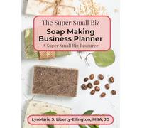 The Super Small Biz Soap Making Business Planner: A Resource For Businesses With 0-10 Employees