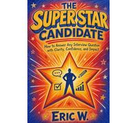 The Super STAR Candidate: How to Answer Any Interview Question with Clarity, Confidence, and Impact