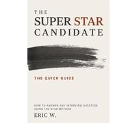 The Super STAR Candidate: The Quick Guide: How to Answer Any Interview Question Using the STAR Method: 4