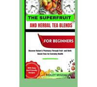 THE SUPERFRUIT AND HERBAL TEA BLENDS FOR BEGIINNERS: Discover Nature’s Pharmacy Through Fruit- and Herb-Based Teas for Everyday Health