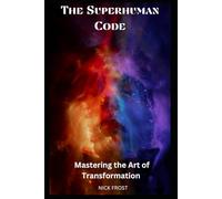 THE SUPERHUMAN CODE: MASTERING THE ART OF TRANSFORMATION