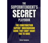 THE SUPERINTENDENT'S SECRET PLAYBOOK: The Construction Supers' Underground Guide They Don't Want You to Have