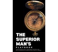 The Superior Man's Playbook: Master Masculinity, Emotional Control, and Build Strong Relationships with Quality Women