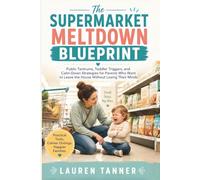 The Supermarket Meltdown Blueprint: A Calm, Practical Guide to Helping Toddlers Through Public Tantrums Without Shame, Yelling, or Panic