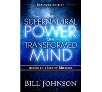 The Supernatural Power of a Transformed Mind Expanded Edition: Access to a Life of Miracles