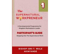 The Supernatural Workpreneur: Participant Guide 1 - Stepping Into The Supernatural Work