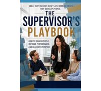 The Supervisor's Playbook: How to Coach People, Develop Future Leaders, Improve Performance, and Lead With Purpose