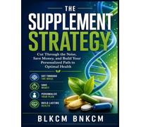 The Supplement Strategy: Cut Through the Noise, Save Money, and Build Your Personalized Path to Optimal Health