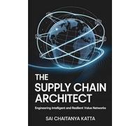 THE SUPPLY CHAIN ARCHITECT: ENGINEERING INTELLIGENT AND RESILIENT VALUE NETWORKS