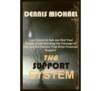 THE SUPPORT SYSTEM: Your Failure to Ask can End Your Dream: Understanding the Courage to Ask and the Factors That Drive Financial Support .