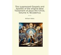 The suppressed Gospels and Epistles of the original New Testament of Jesus the Christ, Volume 4, Nicodemus